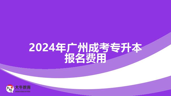 2024年廣州成考專升本報名費用