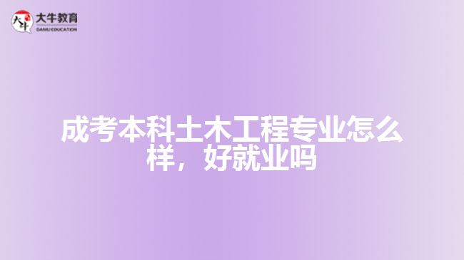 成考本科土木工程專業(yè)怎么樣，好就業(yè)嗎