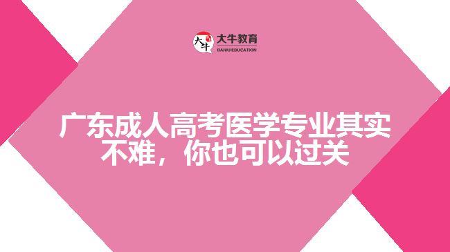 廣東成人高考醫(yī)學(xué)專業(yè)其實(shí)不難，你也可以過關(guān)