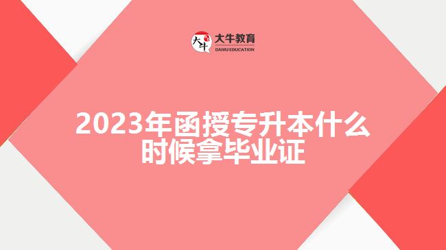 2023年函授專升本什么時候拿畢業(yè)證