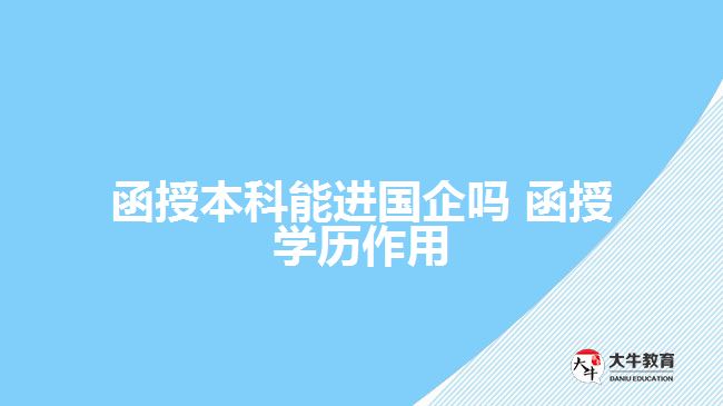 函授本科能進國企嗎 函授學歷作用