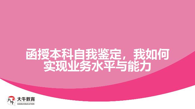 函授本科自我鑒定，我如何實現(xiàn)業(yè)務(wù)水平與能力的提升？