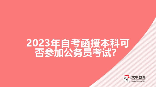 2023年自考函授本科可否參加公務(wù)員考試？