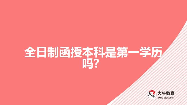 全日制函授本科是第一學(xué)歷嗎？