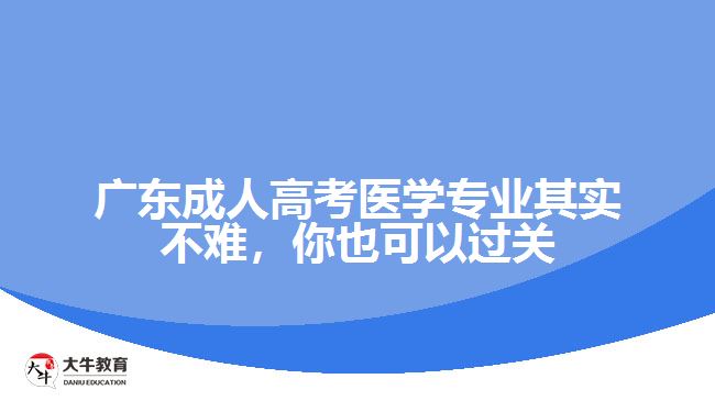 廣東成人高考醫(yī)學(xué)專業(yè)其實(shí)不難