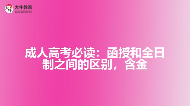 成人高考必讀：函授和全日制之間的區(qū)別，含金量到底誰更高？