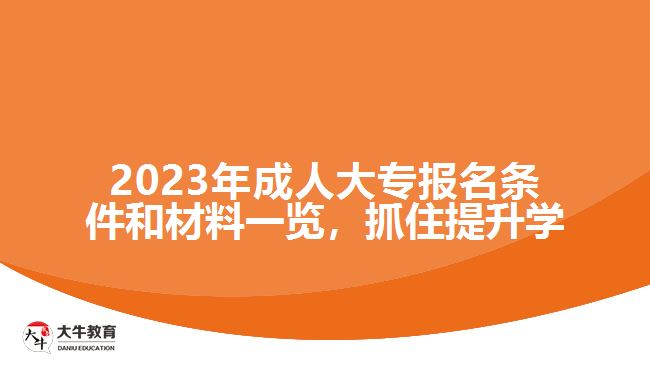 2023年成人大專報名條件和材料一覽，抓住提升學歷的機會！