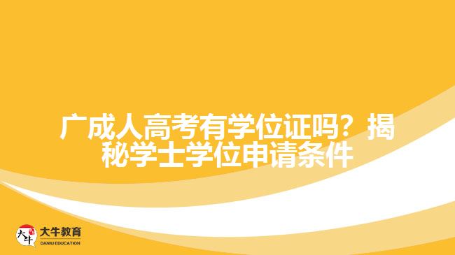 廣成人高考有學(xué)位證嗎？揭秘學(xué)士學(xué)位申請條件與難度