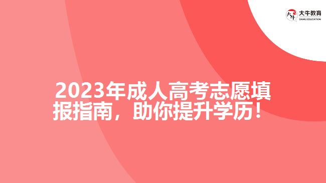 2023年成人高考志愿填報指南，助你提升學(xué)歷！