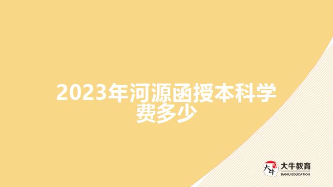 2023年河源函授本科學費多少