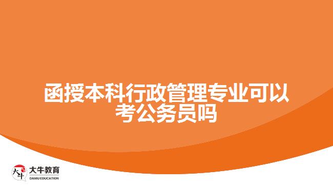 函授本科行政管理專業(yè)可以考公務(wù)員嗎