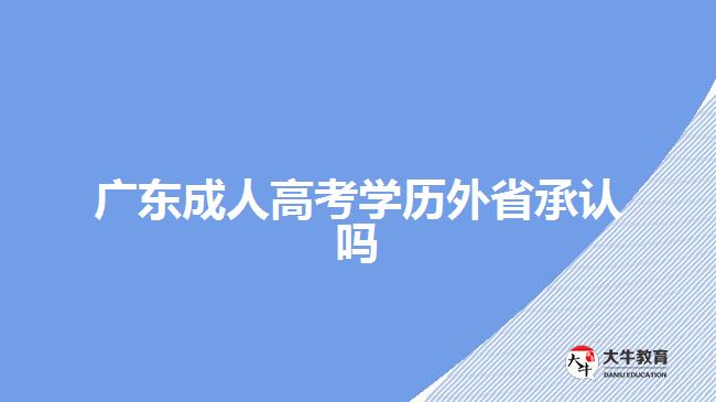 廣東成人高考學(xué)歷外省承認(rèn)嗎