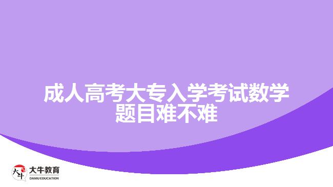 成人高考大專入學(xué)考試數(shù)學(xué)題目難不難