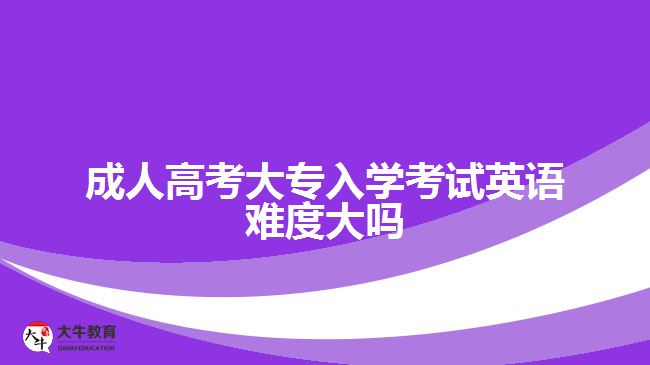 成人高考大專入學(xué)考試英語(yǔ)難度大嗎