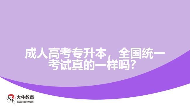 成人高考專升本，全國統(tǒng)一考試真的一樣嗎？