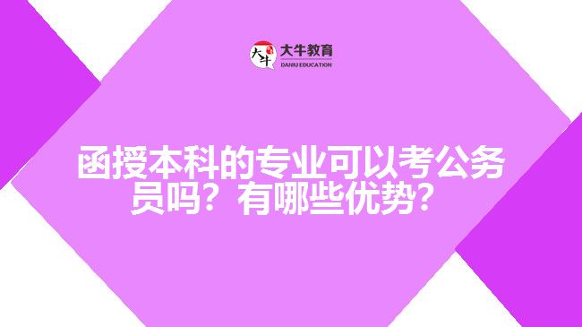 函授本科的專(zhuān)業(yè)可以考公務(wù)員嗎？有哪些優(yōu)勢(shì)？