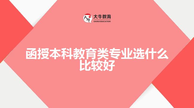 函授本科教育類專業(yè)選什么比較好