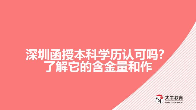 深圳函授本科學(xué)歷認(rèn)可嗎？了解它的含金量和作用