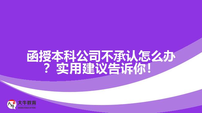 函授本科公司不承認怎么辦？實用建議告訴你！