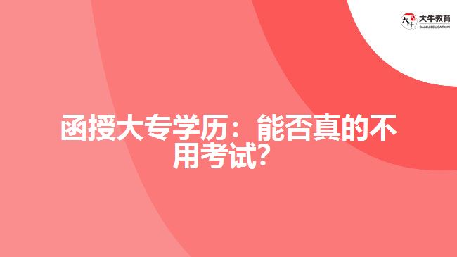 函授大專學(xué)歷：能否真的不用考試？