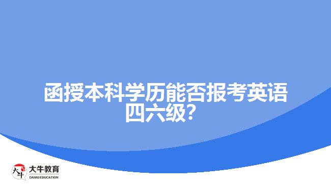 函授本科學(xué)歷能否報(bào)考英語(yǔ)四六級(jí)？