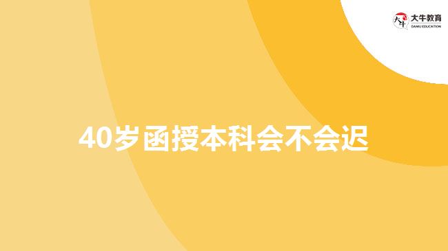 40歲函授本科會(huì)不會(huì)遲