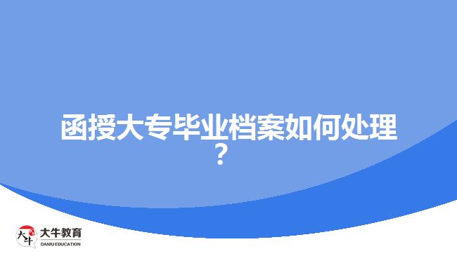 函授大專畢業(yè)檔案如何處理？