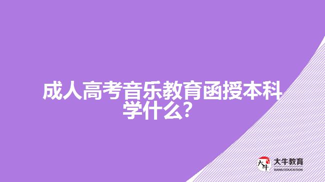 成人高考音樂教育函授本科學(xué)什么？