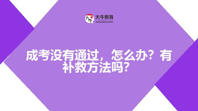 成考沒有通過，怎么辦？有補(bǔ)救方法嗎？