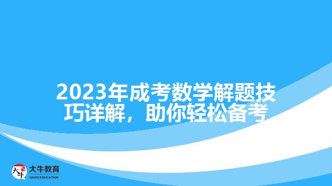 2023年成考數(shù)學(xué)解題技巧詳解，助你輕松備考