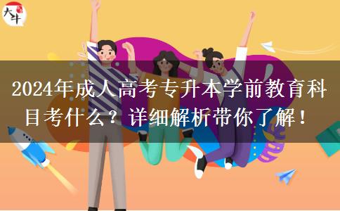 2024年成人高考專升本學(xué)前教育科目考什么？詳細(xì)解析帶你了解！