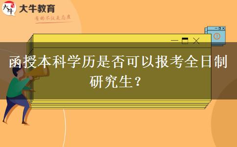 函授本科學(xué)歷是否可以報(bào)考全日制研究生？