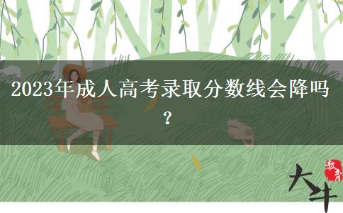 2023年成人高考錄取分?jǐn)?shù)線會降嗎？