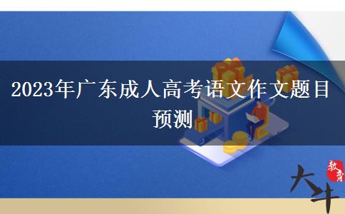 2023年廣東成人高考語(yǔ)文作文題目預(yù)測(cè)