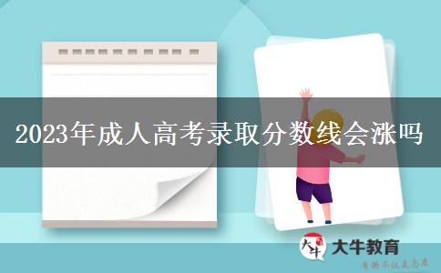 2023年成人高考錄取分?jǐn)?shù)線會(huì)漲嗎