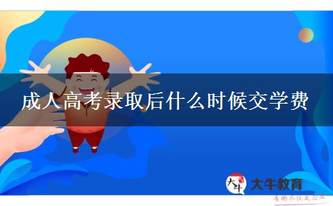 成人高考錄取后什么時候交學(xué)費(fèi)