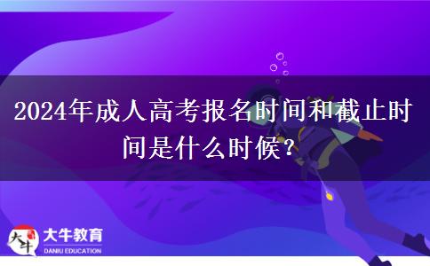 2024年成人高考報名時間和截止時間是什么時候？