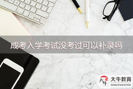 成考入學考試沒考過可以補錄嗎