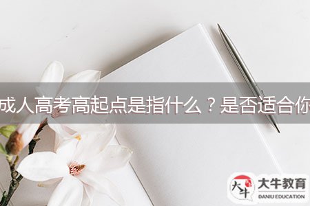 成人高考高起點是指什么？是否適合你