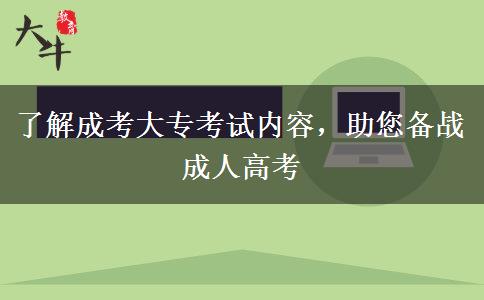 了解成考大?？荚噧?nèi)容，助您備戰(zhàn)成人高考