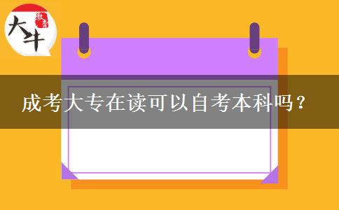 成考大專在讀可以自考本科嗎？