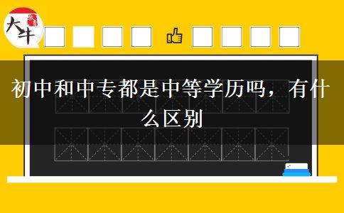 初中和中專都是中等學(xué)歷嗎，有什么區(qū)別