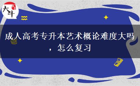 成人高考專升本藝術概論難度大嗎，怎么復習