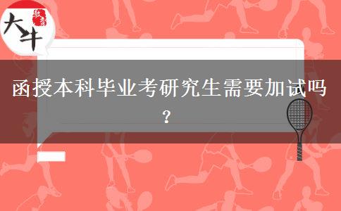 函授本科畢業(yè)考研究生需要加試嗎？