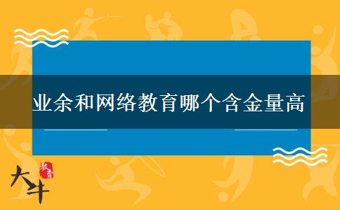 業(yè)余和網(wǎng)絡(luò)教育哪個含金量高