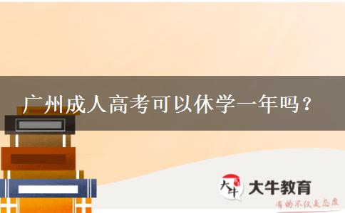 廣州成人高考可以休學(xué)一年嗎？