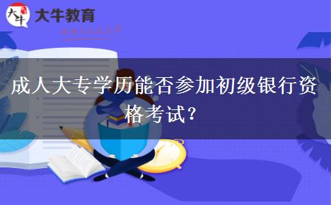 成人大專學歷能否參加初級銀行資格考試？