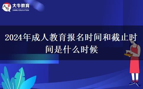 2024年成人教育報名時間和截止時間是什么時候