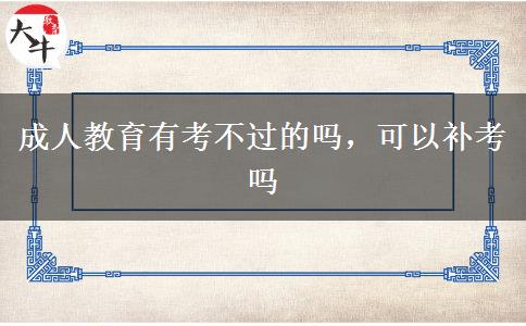 成人教育有考不過(guò)的嗎，可以補(bǔ)考嗎