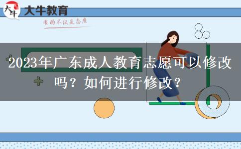 2023年廣東成人教育志愿可以修改嗎？如何進(jìn)行修改？